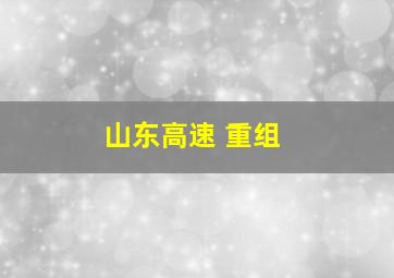 山东高速 重组